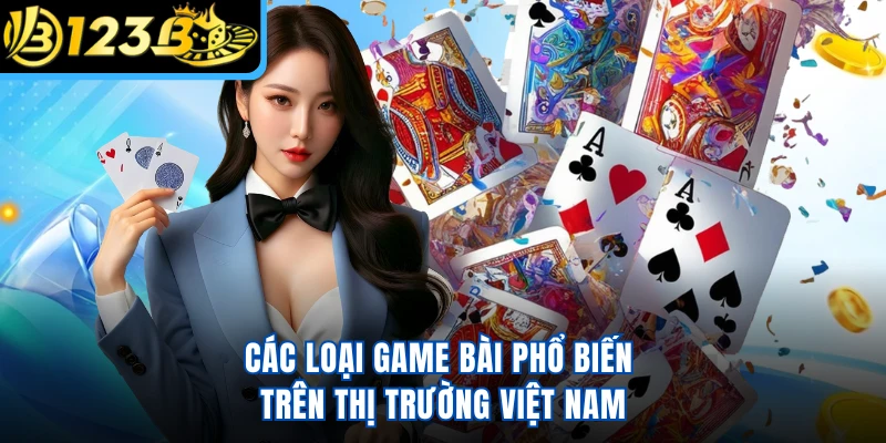 Các loại game bài phổ biến trên thị trường Việt Nam