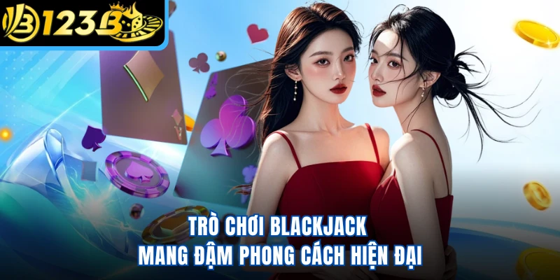 Trò chơi Blackjack mang đậm phong cách hiện đại